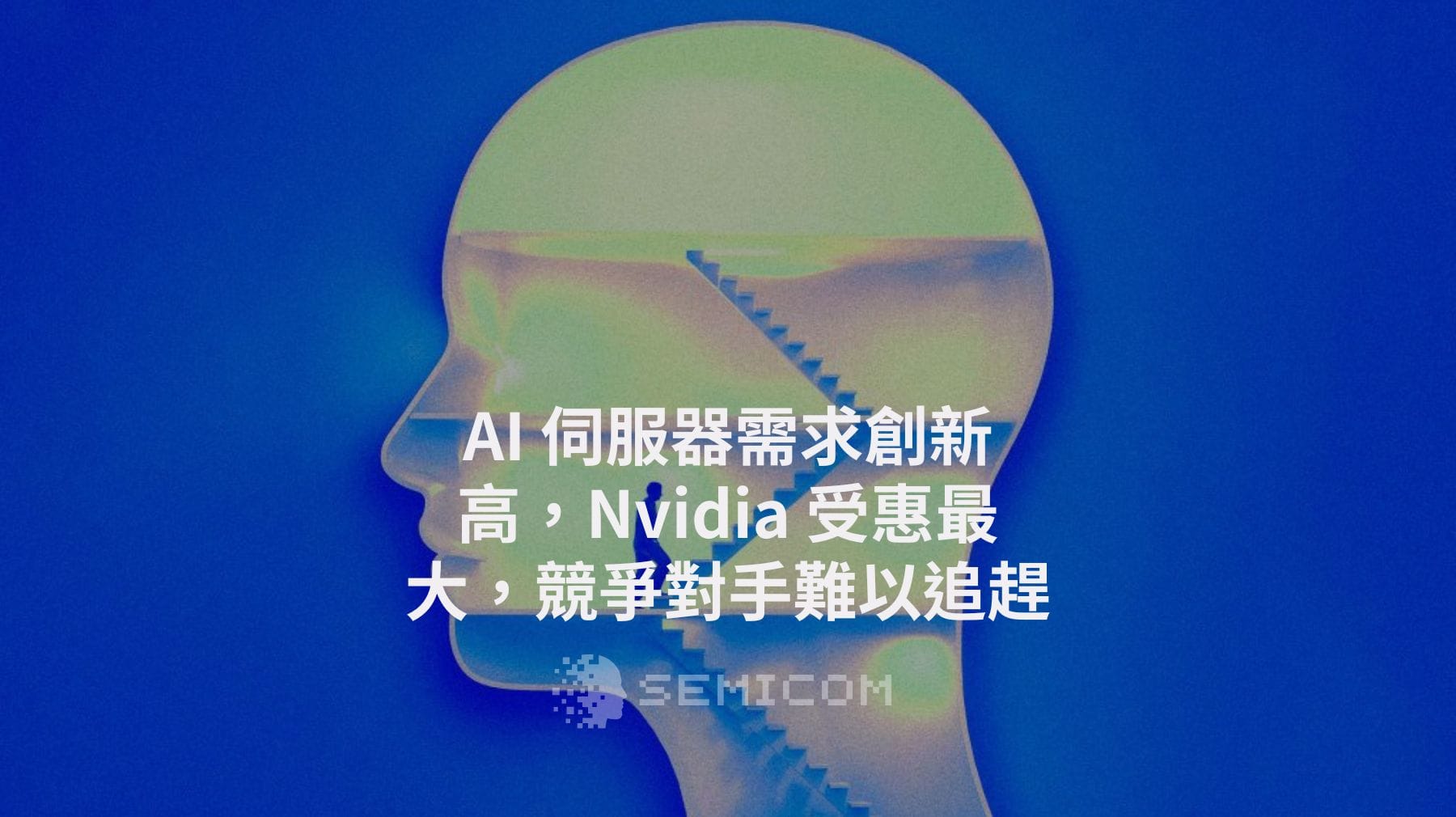 AI 伺服器需求創新高，Nvidia 受惠最大，競爭對手難以追趕